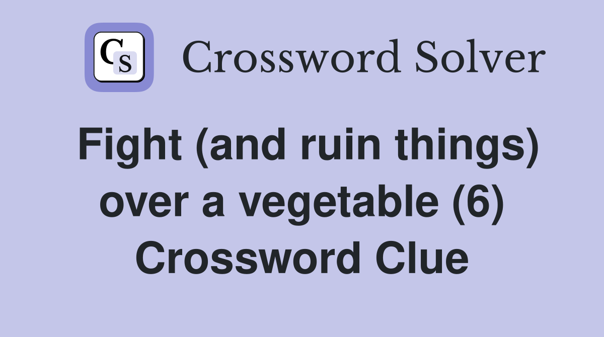 Fight (and Ruin Things) Over A Vegetable (6) - Crossword Clue Answers ...